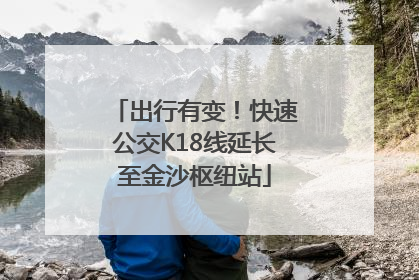 出行有变！快速公交K18线延长至金沙枢纽站