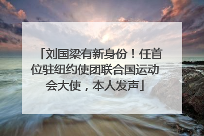 刘国梁有新身份！任首位驻纽约使团联合国运动会大使，本人发声