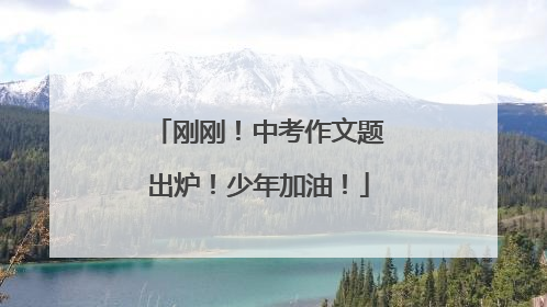 刚刚！中考作文题出炉！少年加油！