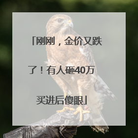 刚刚，金价又跌了！有人砸40万买进后傻眼