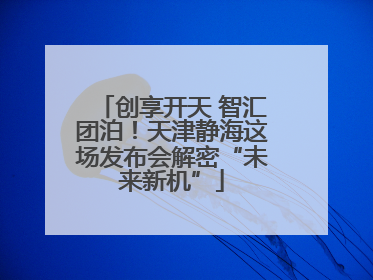 创享开天 智汇团泊！天津静海这场发布会解密“未来新机”