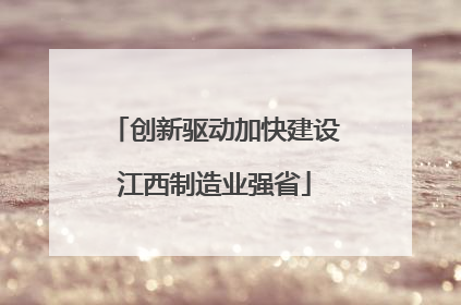 创新驱动加快建设江西制造业强省