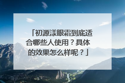 初源漾眼霜到底适合哪些人使用？具体的效果怎么样呢？