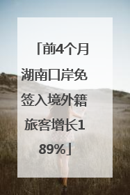 前4个月湖南口岸免签入境外籍旅客增长189%