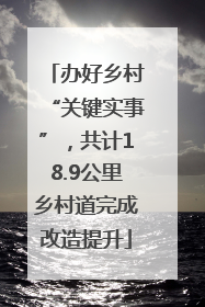 办好乡村“关键实事”，共计18.9公里乡村道完成改造提升