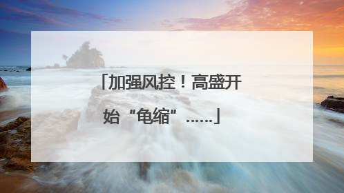 加强风控！高盛开始“龟缩”……