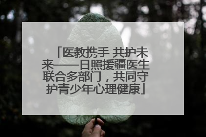医教携手 共护未来——日照援疆医生联合多部门，共同守护青少年心理健康