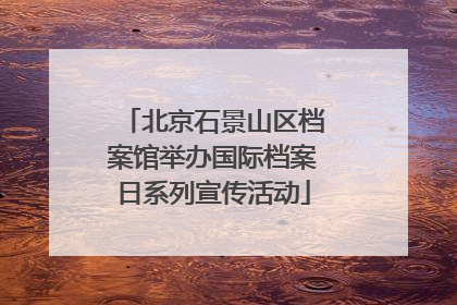 北京石景山区档案馆举办国际档案日系列宣传活动