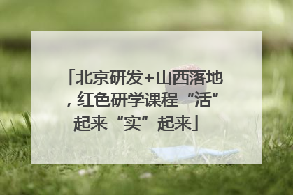 北京研发+山西落地，红色研学课程“活”起来“实”起来