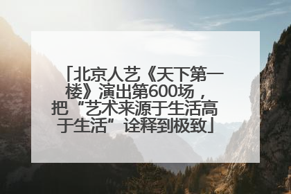 北京人艺《天下第一楼》演出第600场，把“艺术来源于生活高于生活”诠释到极致