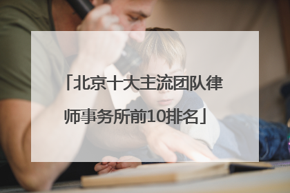 北京十大主流团队律师事务所前10排名