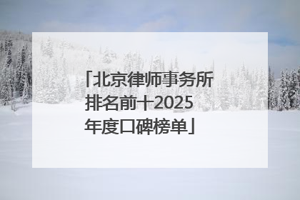 北京律师事务所排名前十2025年度口碑榜单