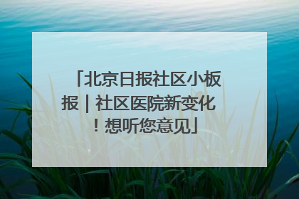 北京日报社区小板报｜社区医院新变化！想听您意见