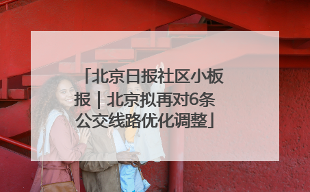 北京日报社区小板报｜北京拟再对6条公交线路优化调整