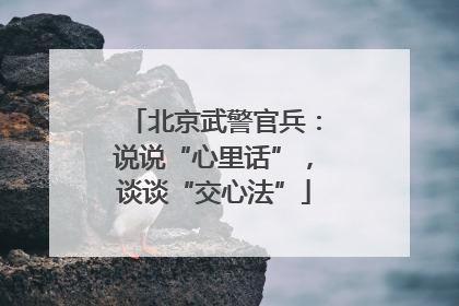北京武警官兵：说说“心里话”，谈谈“交心法”