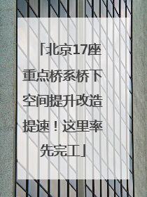 北京17座重点桥系桥下空间提升改造提速！这里率先完工
