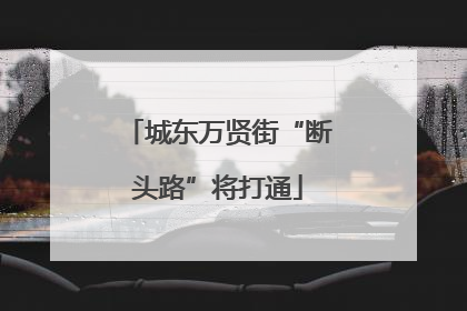 城东万贤街“断头路”将打通