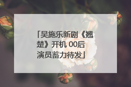 吴施乐新剧《翘楚》开机 00后演员蓄力待发