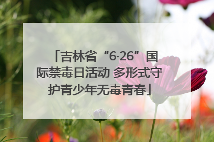吉林省“6·26”国际禁毒日活动 多形式守护青少年无毒青春