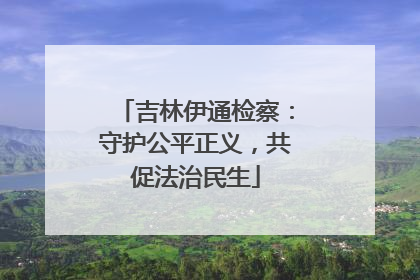 吉林伊通检察：守护公平正义，共促法治民生