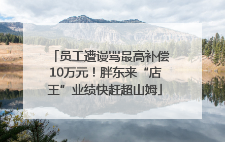 员工遭谩骂最高补偿10万元！胖东来“店王”业绩快赶超山姆