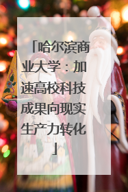 哈尔滨商业大学：加速高校科技成果向现实生产力转化