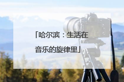 哈尔滨：生活在音乐的旋律里
