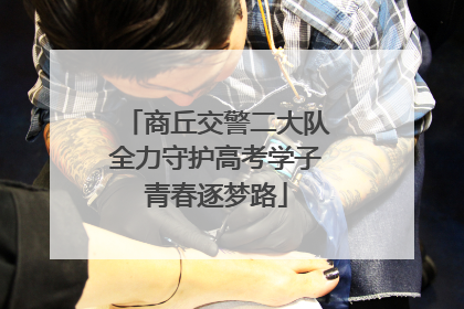 商丘交警二大队全力守护高考学子青春逐梦路