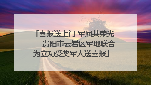 喜报送上门 军属共荣光——贵阳市云岩区军地联合为立功受奖军人送喜报