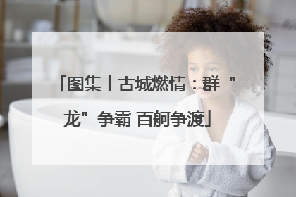 图集丨古城燃情：群“龙”争霸 百舸争渡