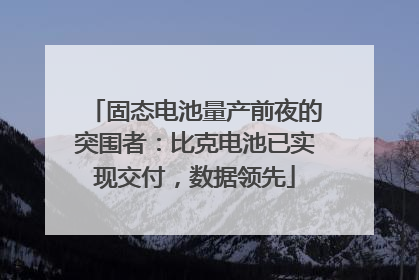 固态电池量产前夜的突围者：比克电池已实现交付，数据领先