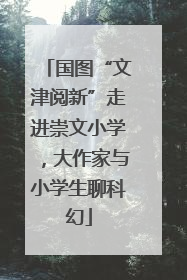国图“文津阅新”走进崇文小学，大作家与小学生聊科幻