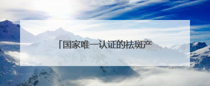 国家唯一认证的祛斑产品都有哪个？淡斑最厉害三个牌子，国货黑马