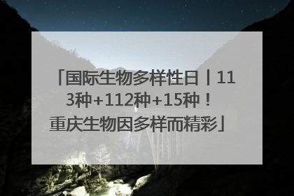 国际生物多样性日丨113种+112种+15种！重庆生物因多样而精彩