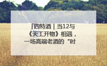 四特酒｜当12与《天工开物》相遇，一场高端老酒的“时间对话”即将启幕