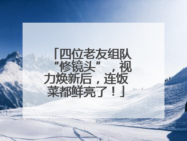 四位老友组队“修镜头”，视力焕新后，连饭菜都鲜亮了！