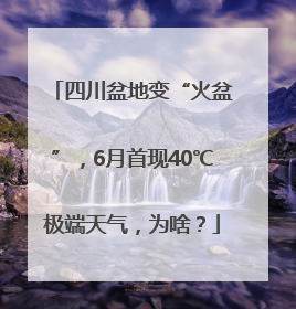 四川盆地变“火盆”，6月首现40℃极端天气，为啥？