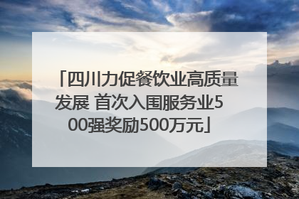 四川力促餐饮业高质量发展 首次入围服务业500强奖励500万元