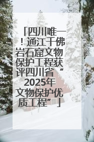 四川唯一！通江千佛岩石窟文物保护工程获评四川省“2025年文物保护优质工程”