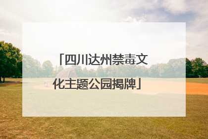 四川达州禁毒文化主题公园揭牌