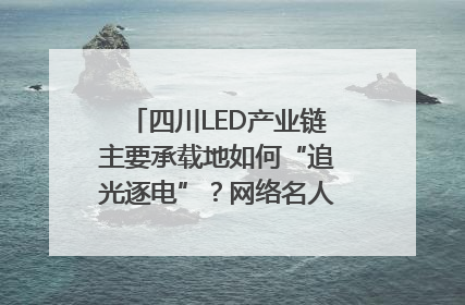 四川LED产业链主要承载地如何“追光逐电”？网络名人走进攀枝花找答案｜网络名人四川行