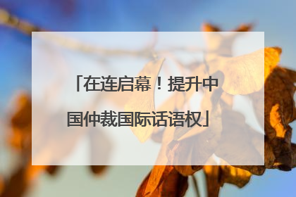 在连启幕！提升中国仲裁国际话语权