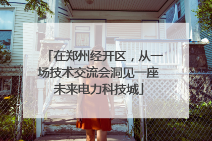 在郑州经开区，从一场技术交流会洞见一座未来电力科技城