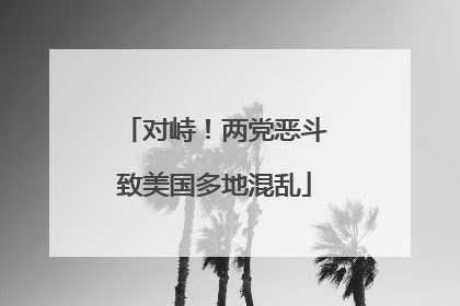 对峙！两党恶斗致美国多地混乱
