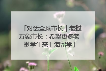 对话全球市长｜老挝万象市长：希望更多老挝学生来上海留学