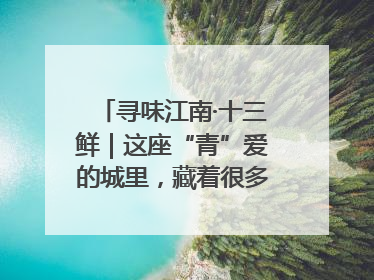 寻味江南·十三鲜｜这座“青”爱的城里，藏着很多“洋气”美食