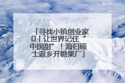 寻找小镇创业家㉛丨让世界记住“中国甜”！海归硕士返乡开糖果厂