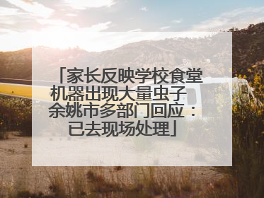 家长反映学校食堂机器出现大量虫子 余姚市多部门回应：已去现场处理