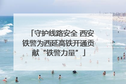 守护线路安全 西安铁警为西延高铁开通贡献“铁警力量”