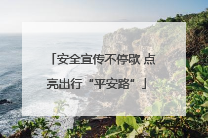 安全宣传不停歇 点亮出行“平安路”